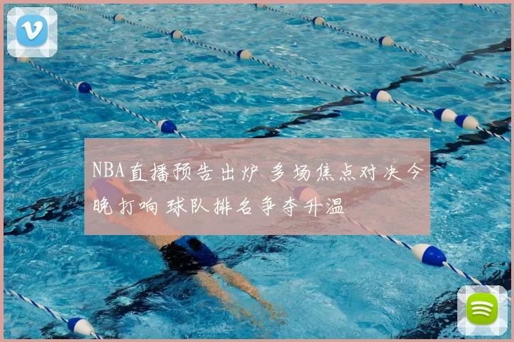 NBA直播预告出炉 多场焦点对决今晚打响 球队排名争夺升温