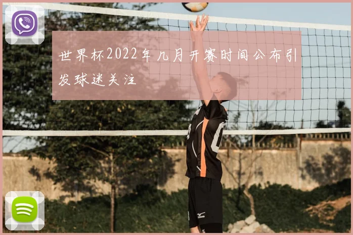 世界杯2022年几月开赛时间公布引发球迷关注