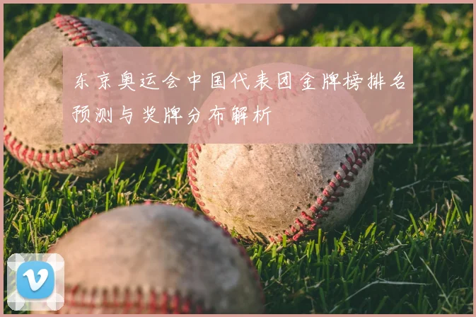 东京奥运会中国代表团金牌榜排名预测与奖牌分布解析