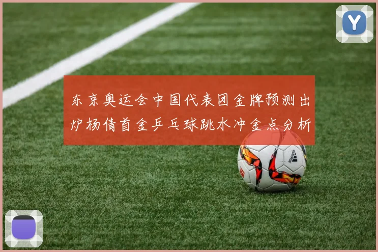 东京奥运会中国代表团金牌预测出炉杨倩首金乒乓球跳水冲金点分析