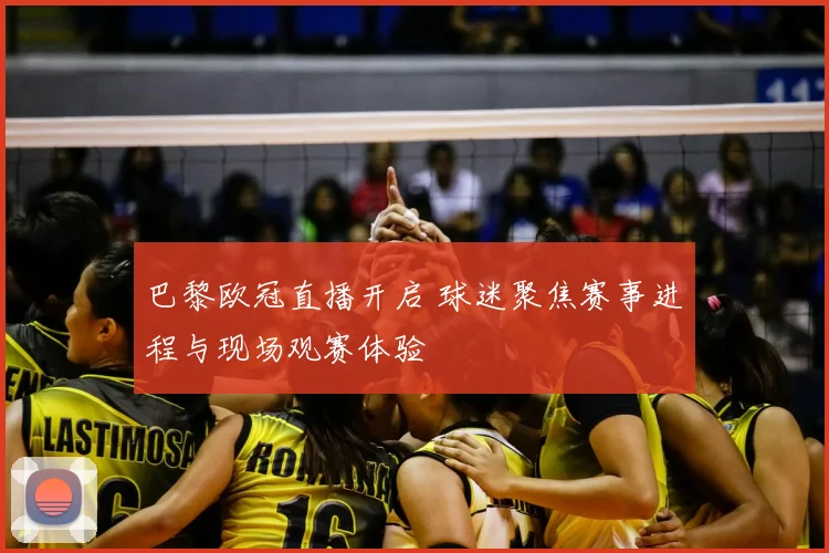 巴黎欧冠直播开启 球迷聚焦赛事进程与现场观赛体验