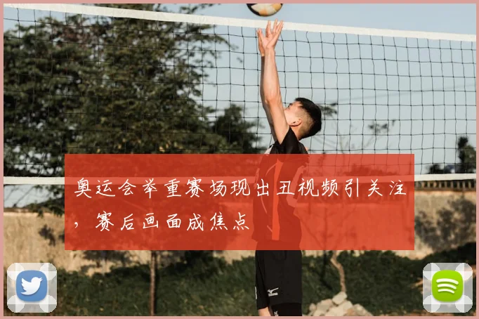 奥运会举重赛场现出丑视频引关注，赛后画面成焦点