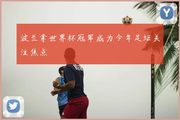 波兰拿世界杯冠军成为今年足坛关注焦点