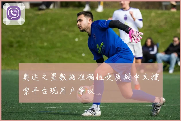 奥运之星数据准确性受质疑中文搜索平台现用户争议