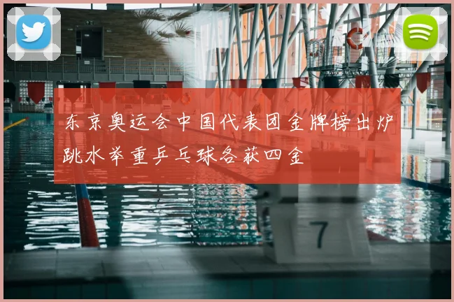 东京奥运会中国代表团金牌榜出炉跳水举重乒乓球各获四金