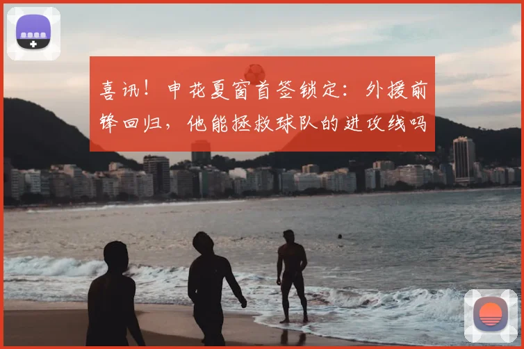 喜讯!申花夏窗首签锁定:外援前锋回归,他能拯救球队的进攻线吗?_阿苏埃_若昂·特谢拉_马莱莱·盖伊