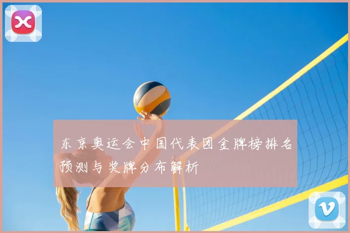 东京奥运会中国代表团金牌榜排名预测与奖牌分布解析