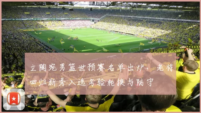 立陶宛男篮世预赛名单出炉,老将回归新秀入选考验轮换与防守