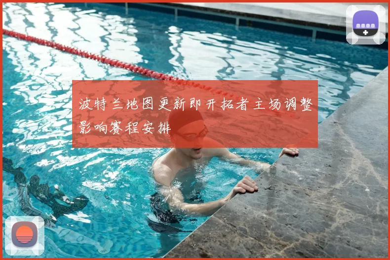 波特兰地图更新即开拓者主场调整影响赛程安排