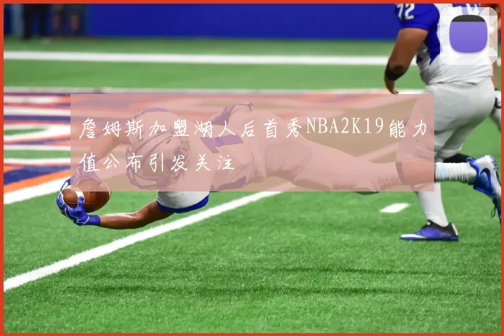 詹姆斯加盟湖人后首秀NBA2K19能力值公布引发关注