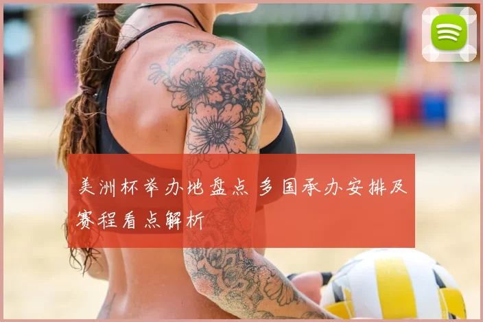 美洲杯举办地盘点 多国承办安排及赛程看点解析