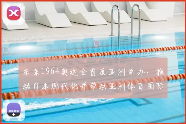 东京1964奥运会首度亚洲举办，推动日本现代化并带动亚洲体育国际化