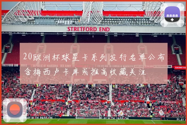 20欧洲杯球星卡系列发行名单公布含梅西卢卡库或推高收藏关注
