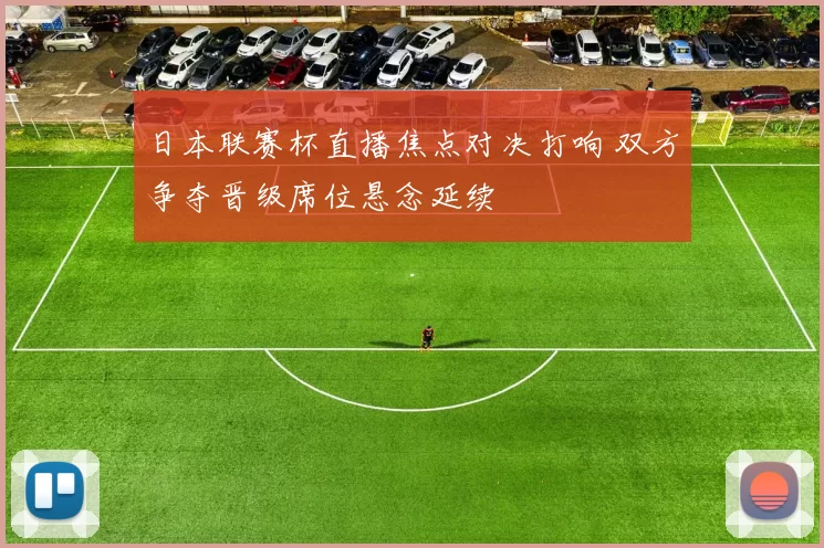 日本联赛杯直播焦点对决打响 双方争夺晋级席位悬念延续