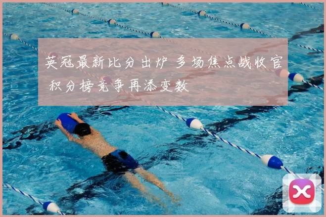 英冠最新比分出炉 多场焦点战收官 积分榜竞争再添变数