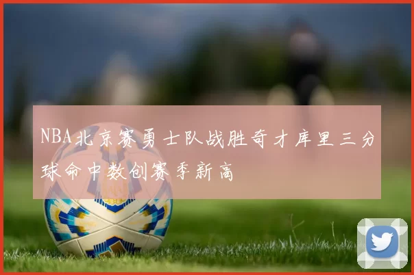 NBA北京赛勇士队战胜奇才库里三分球命中数创赛季新高