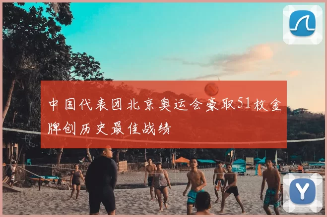 中国代表团北京奥运会豪取51枚金牌创历史最佳战绩