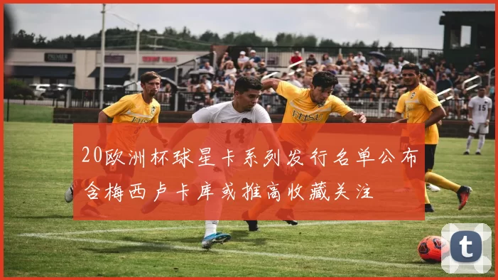 20欧洲杯球星卡系列发行名单公布含梅西卢卡库或推高收藏关注