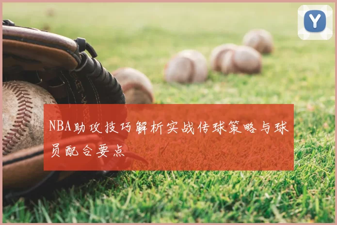 NBA助攻技巧解析实战传球策略与球员配合要点