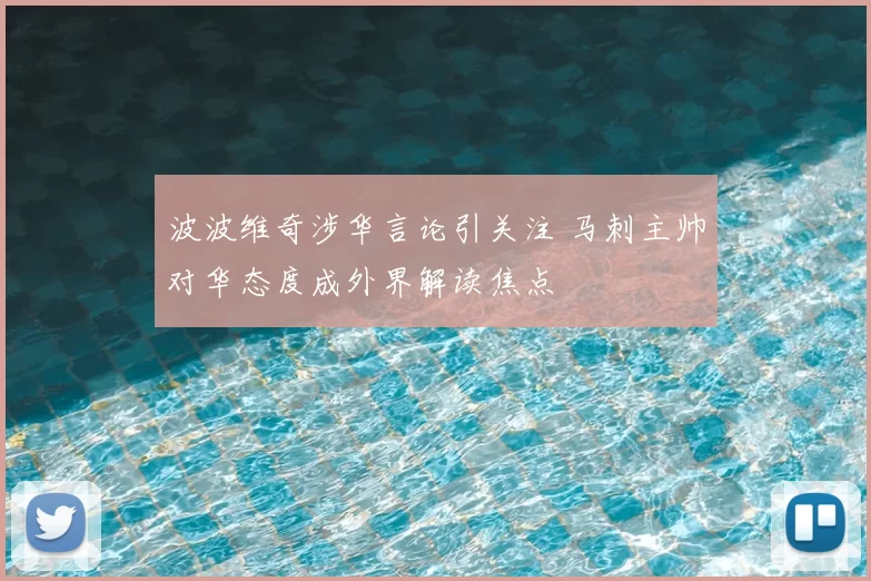 波波维奇涉华言论引关注 马刺主帅对华态度成外界解读焦点