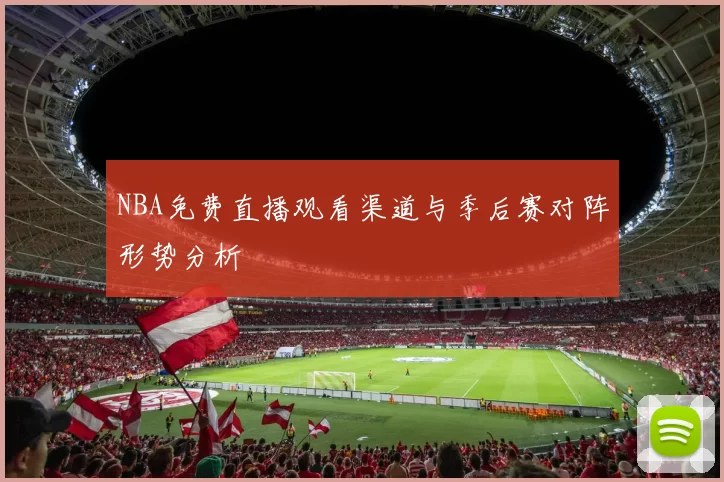 NBA免费直播观看渠道与季后赛对阵形势分析