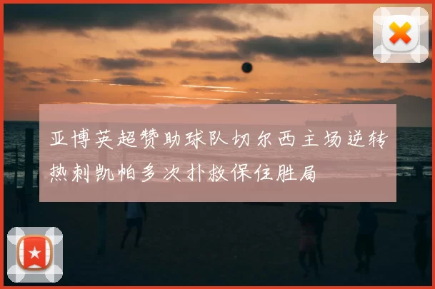 亚博英超赞助球队切尔西主场逆转热刺凯帕多次扑救保住胜局