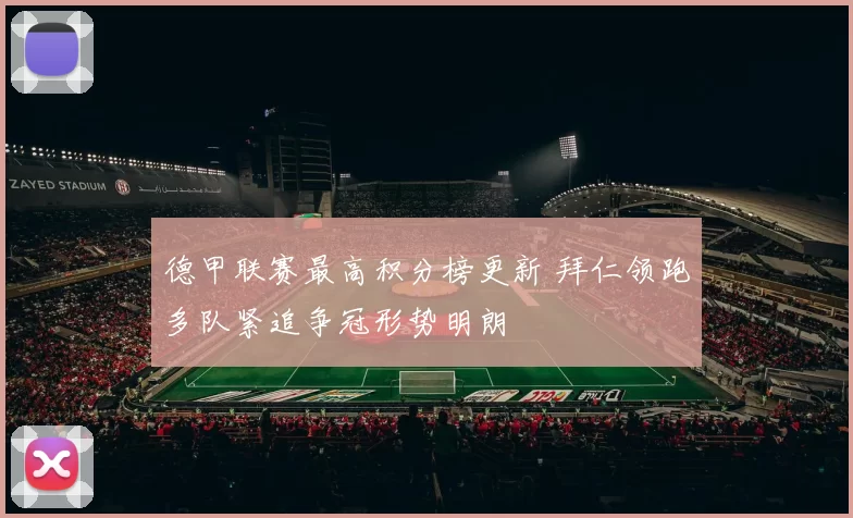 德甲联赛最高积分榜更新 拜仁领跑多队紧追争冠形势明朗