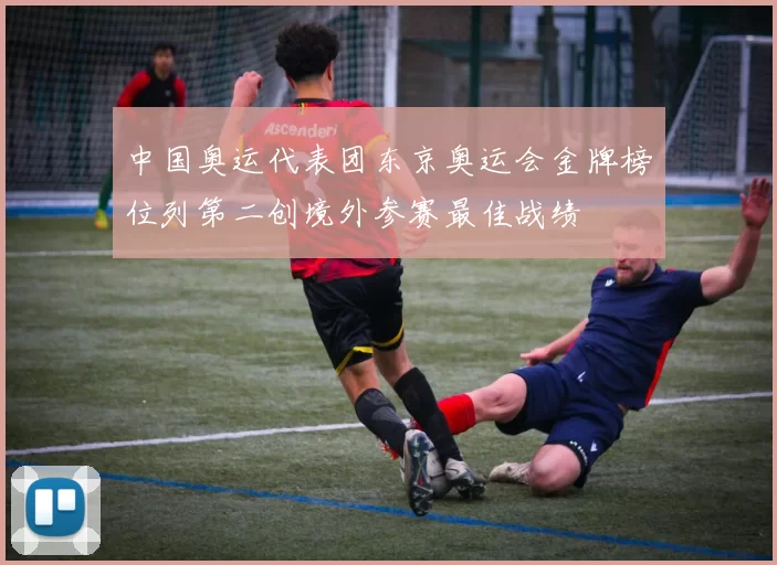 中国奥运代表团东京奥运会金牌榜位列第二创境外参赛最佳战绩