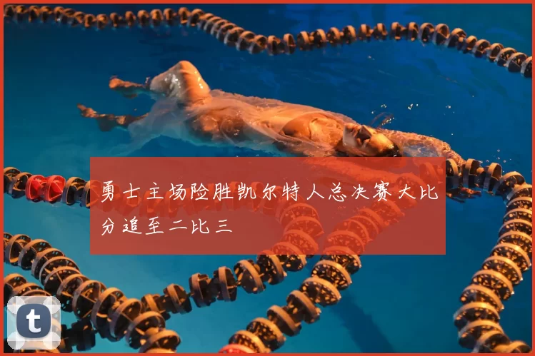 勇士主场险胜凯尔特人总决赛大比分追至二比三