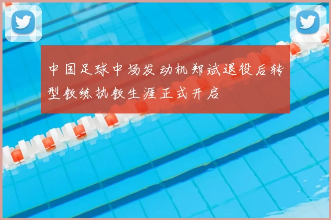 中国足球中场发动机郑斌退役后转型教练执教生涯正式开启