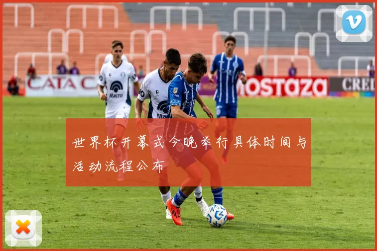 世界杯开幕式今晚举行具体时间与活动流程公布