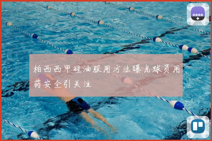 柏西西甲硅油服用方法曝光球员用药安全引关注