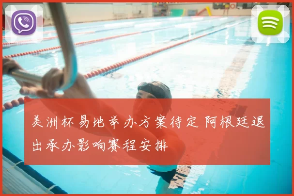 美洲杯易地举办方案待定 阿根廷退出承办影响赛程安排