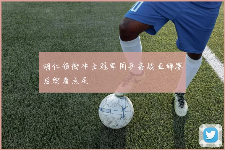 胡仁领衔冲击冠军国乒备战亚锦赛后续看点足