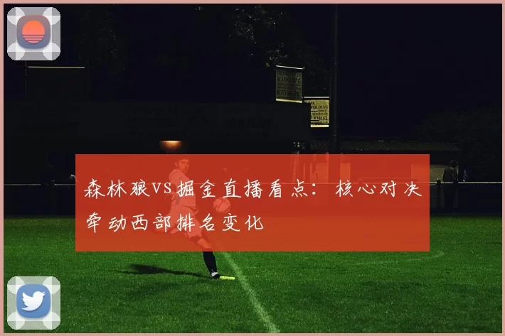 森林狼vs掘金直播看点：核心对决牵动西部排名变化