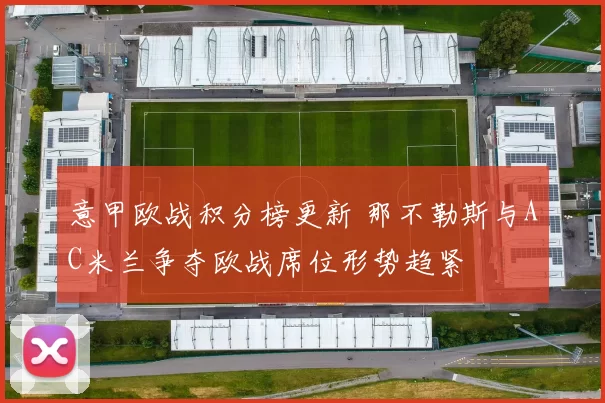 意甲欧战积分榜更新 那不勒斯与AC米兰争夺欧战席位形势趋紧